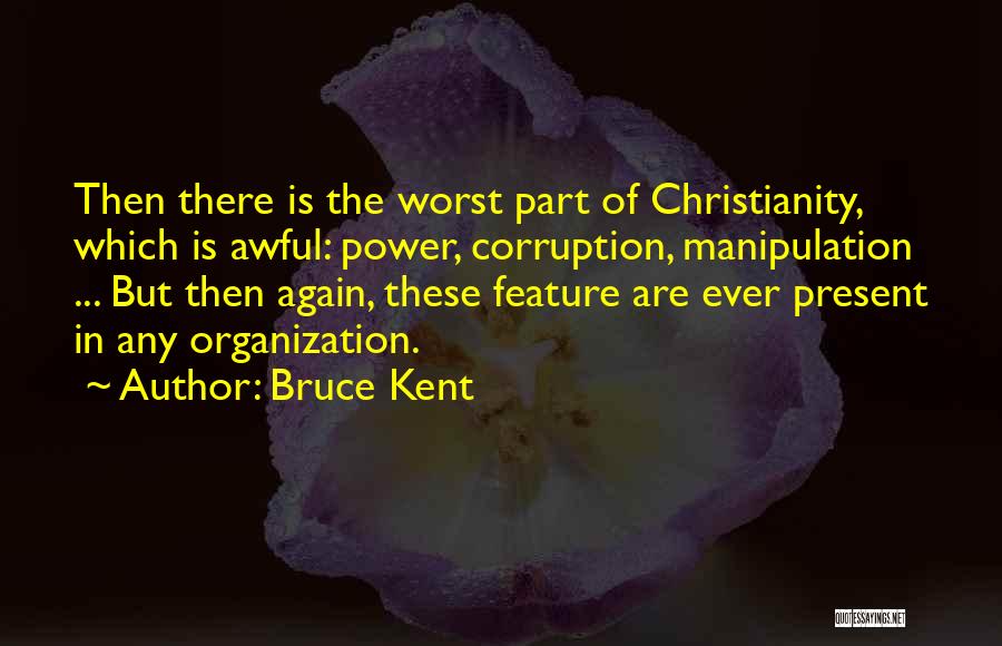 Bruce Kent Quotes: Then There Is The Worst Part Of Christianity, Which Is Awful: Power, Corruption, Manipulation ... But Then Again, These Feature