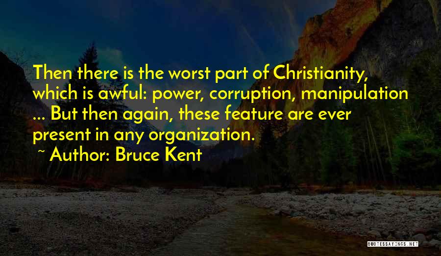 Bruce Kent Quotes: Then There Is The Worst Part Of Christianity, Which Is Awful: Power, Corruption, Manipulation ... But Then Again, These Feature