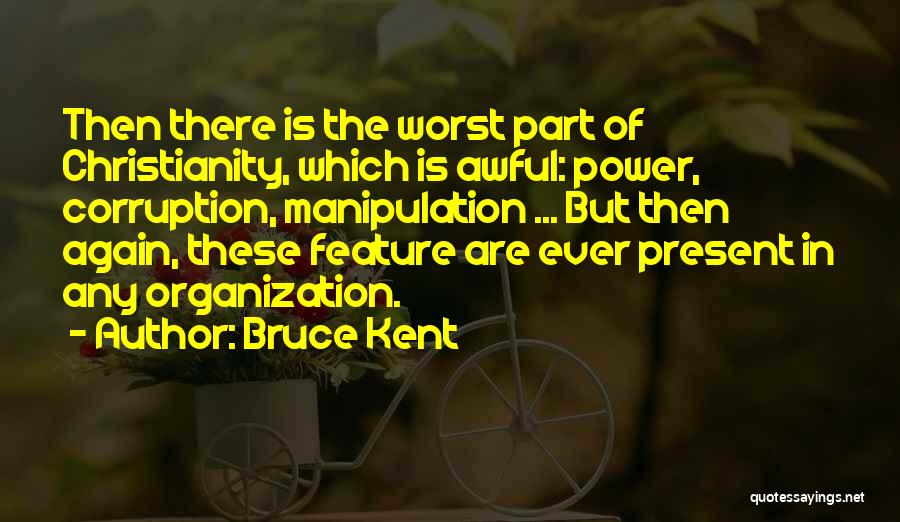 Bruce Kent Quotes: Then There Is The Worst Part Of Christianity, Which Is Awful: Power, Corruption, Manipulation ... But Then Again, These Feature