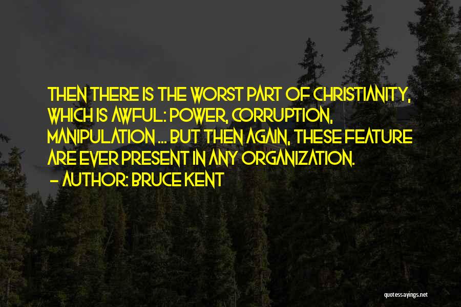 Bruce Kent Quotes: Then There Is The Worst Part Of Christianity, Which Is Awful: Power, Corruption, Manipulation ... But Then Again, These Feature