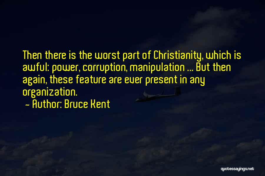 Bruce Kent Quotes: Then There Is The Worst Part Of Christianity, Which Is Awful: Power, Corruption, Manipulation ... But Then Again, These Feature