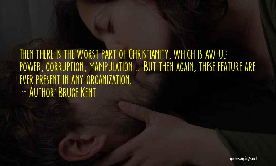 Bruce Kent Quotes: Then There Is The Worst Part Of Christianity, Which Is Awful: Power, Corruption, Manipulation ... But Then Again, These Feature