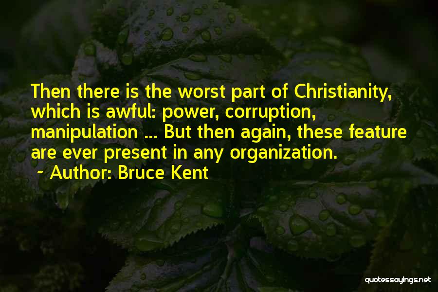 Bruce Kent Quotes: Then There Is The Worst Part Of Christianity, Which Is Awful: Power, Corruption, Manipulation ... But Then Again, These Feature