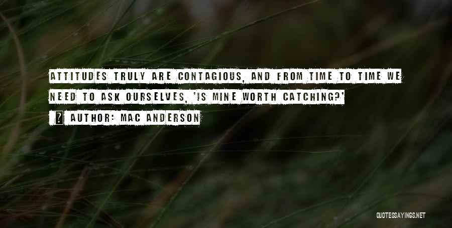 Mac Anderson Quotes: Attitudes Truly Are Contagious, And From Time To Time We Need To Ask Ourselves, 'is Mine Worth Catching?'