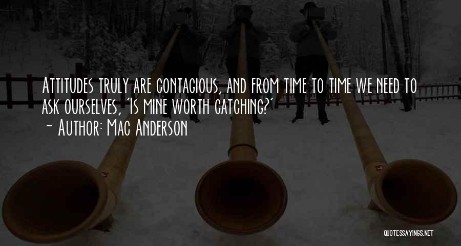 Mac Anderson Quotes: Attitudes Truly Are Contagious, And From Time To Time We Need To Ask Ourselves, 'is Mine Worth Catching?'