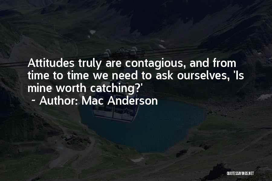 Mac Anderson Quotes: Attitudes Truly Are Contagious, And From Time To Time We Need To Ask Ourselves, 'is Mine Worth Catching?'