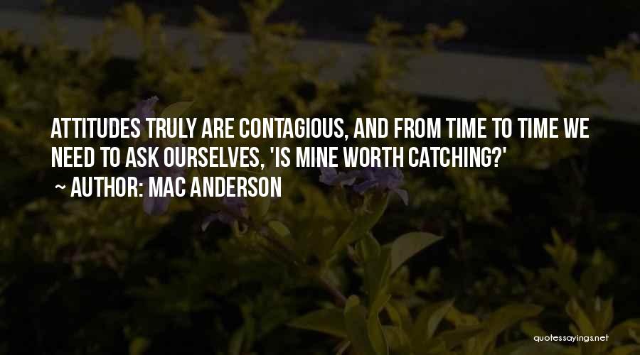 Mac Anderson Quotes: Attitudes Truly Are Contagious, And From Time To Time We Need To Ask Ourselves, 'is Mine Worth Catching?'