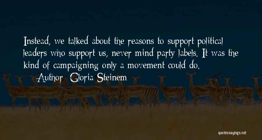 Gloria Steinem Quotes: Instead, We Talked About The Reasons To Support Political Leaders Who Support Us, Never Mind Party Labels. It Was The