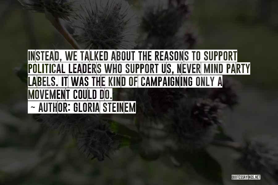 Gloria Steinem Quotes: Instead, We Talked About The Reasons To Support Political Leaders Who Support Us, Never Mind Party Labels. It Was The