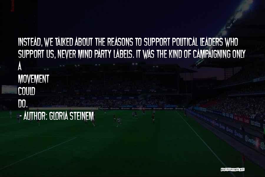 Gloria Steinem Quotes: Instead, We Talked About The Reasons To Support Political Leaders Who Support Us, Never Mind Party Labels. It Was The