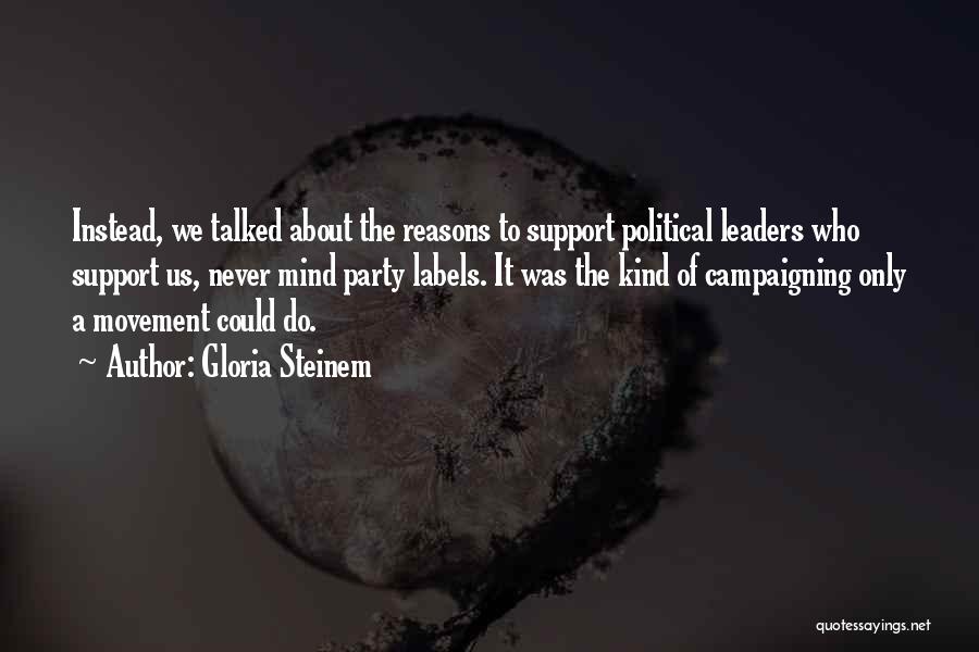 Gloria Steinem Quotes: Instead, We Talked About The Reasons To Support Political Leaders Who Support Us, Never Mind Party Labels. It Was The