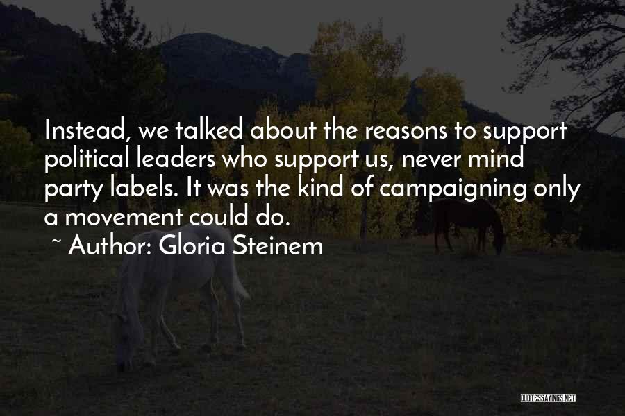 Gloria Steinem Quotes: Instead, We Talked About The Reasons To Support Political Leaders Who Support Us, Never Mind Party Labels. It Was The
