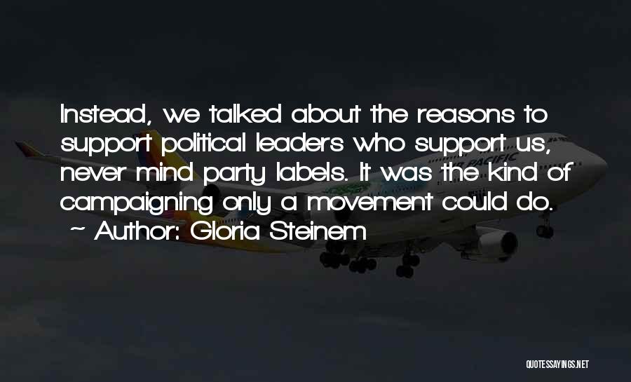Gloria Steinem Quotes: Instead, We Talked About The Reasons To Support Political Leaders Who Support Us, Never Mind Party Labels. It Was The