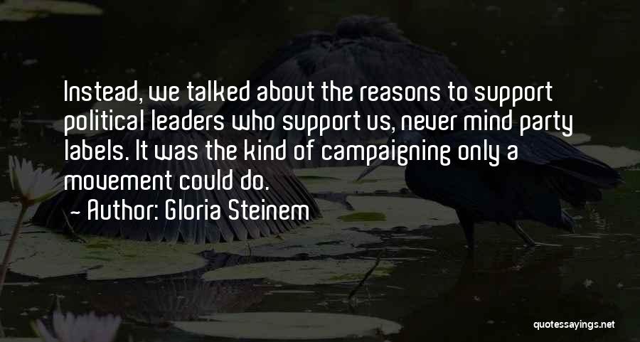Gloria Steinem Quotes: Instead, We Talked About The Reasons To Support Political Leaders Who Support Us, Never Mind Party Labels. It Was The