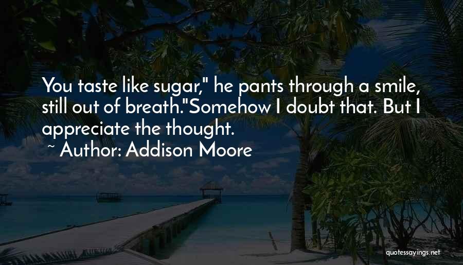 Addison Moore Quotes: You Taste Like Sugar, He Pants Through A Smile, Still Out Of Breath.somehow I Doubt That. But I Appreciate The