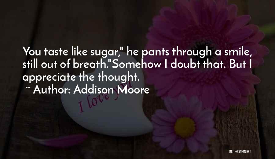 Addison Moore Quotes: You Taste Like Sugar, He Pants Through A Smile, Still Out Of Breath.somehow I Doubt That. But I Appreciate The