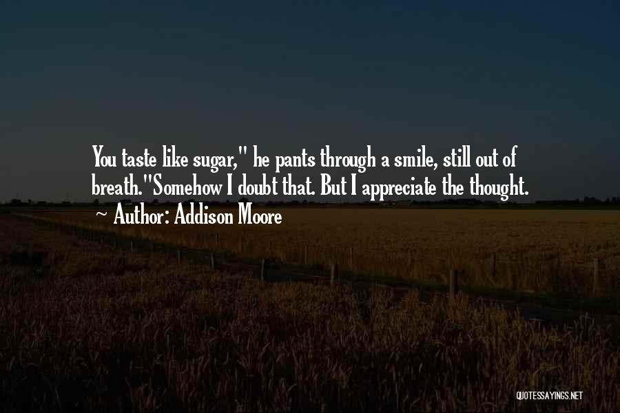 Addison Moore Quotes: You Taste Like Sugar, He Pants Through A Smile, Still Out Of Breath.somehow I Doubt That. But I Appreciate The