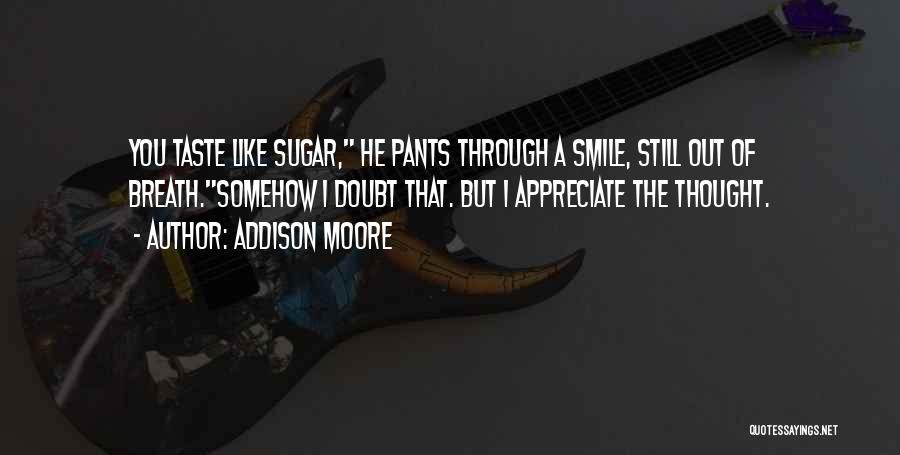 Addison Moore Quotes: You Taste Like Sugar, He Pants Through A Smile, Still Out Of Breath.somehow I Doubt That. But I Appreciate The