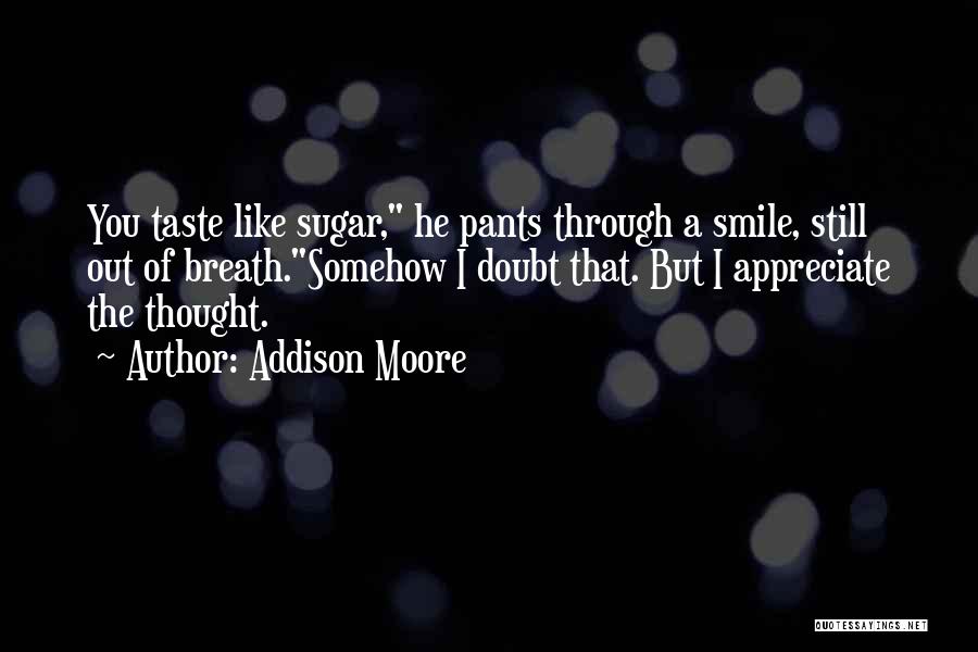 Addison Moore Quotes: You Taste Like Sugar, He Pants Through A Smile, Still Out Of Breath.somehow I Doubt That. But I Appreciate The