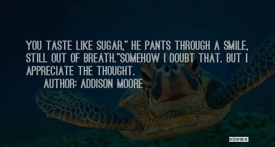 Addison Moore Quotes: You Taste Like Sugar, He Pants Through A Smile, Still Out Of Breath.somehow I Doubt That. But I Appreciate The