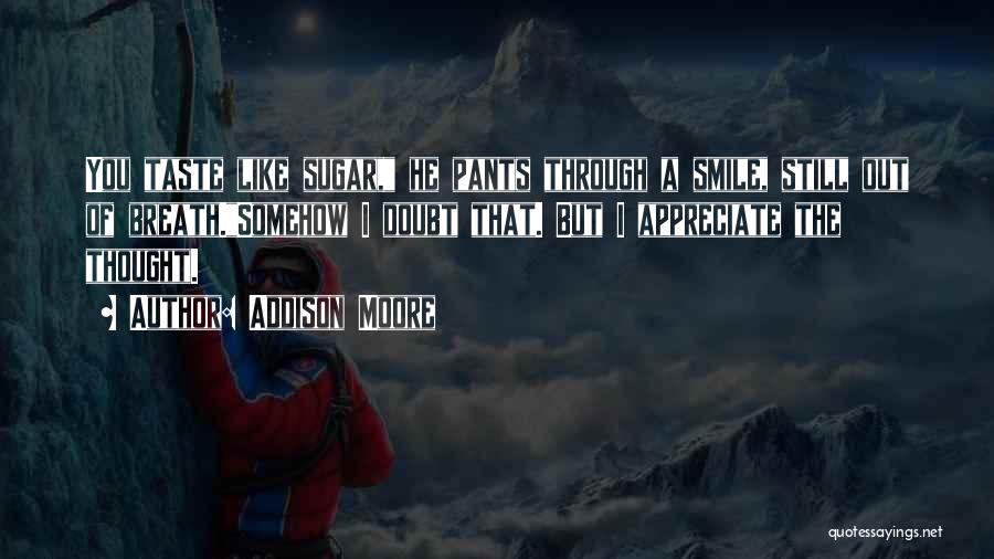 Addison Moore Quotes: You Taste Like Sugar, He Pants Through A Smile, Still Out Of Breath.somehow I Doubt That. But I Appreciate The