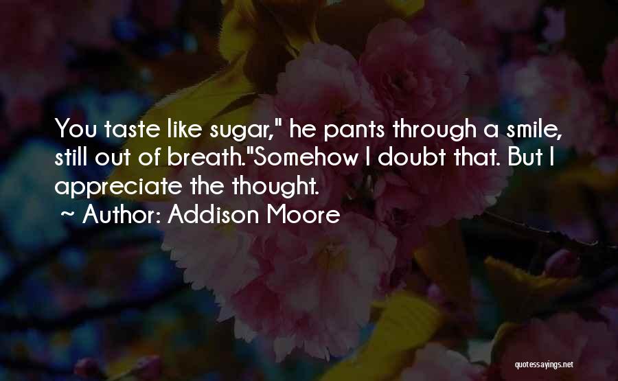 Addison Moore Quotes: You Taste Like Sugar, He Pants Through A Smile, Still Out Of Breath.somehow I Doubt That. But I Appreciate The