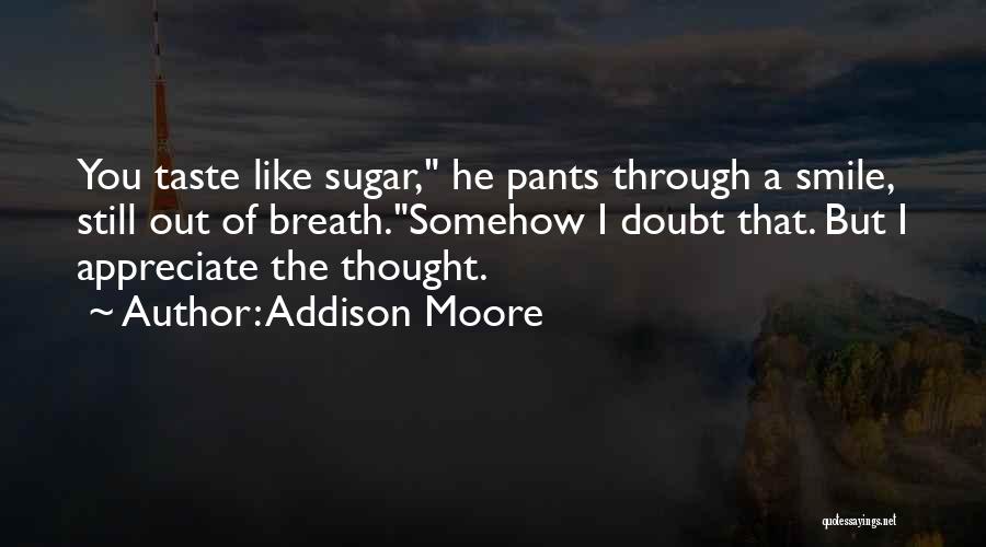 Addison Moore Quotes: You Taste Like Sugar, He Pants Through A Smile, Still Out Of Breath.somehow I Doubt That. But I Appreciate The