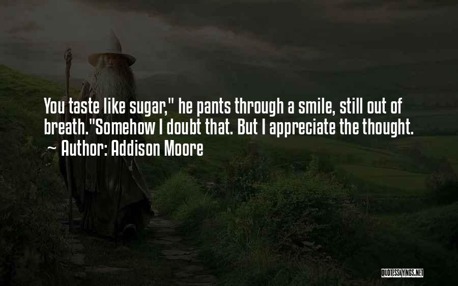 Addison Moore Quotes: You Taste Like Sugar, He Pants Through A Smile, Still Out Of Breath.somehow I Doubt That. But I Appreciate The