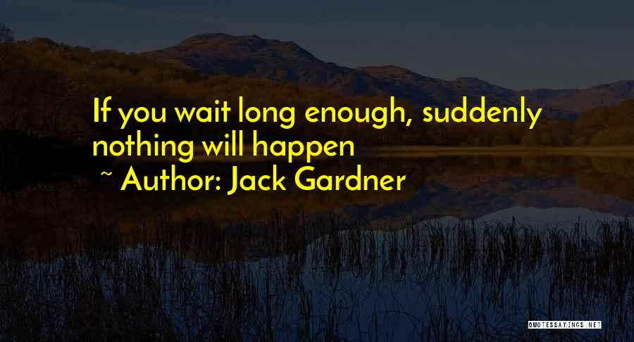 Jack Gardner Quotes: If You Wait Long Enough, Suddenly Nothing Will Happen