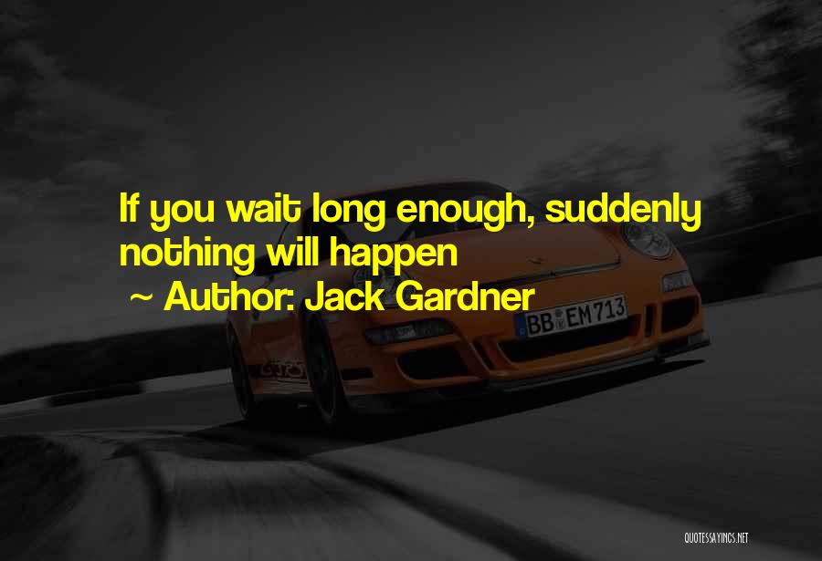 Jack Gardner Quotes: If You Wait Long Enough, Suddenly Nothing Will Happen