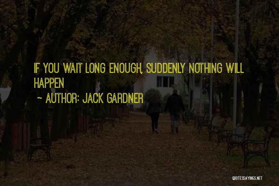 Jack Gardner Quotes: If You Wait Long Enough, Suddenly Nothing Will Happen