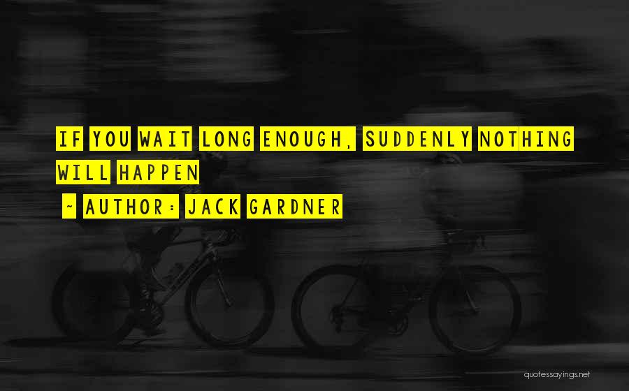 Jack Gardner Quotes: If You Wait Long Enough, Suddenly Nothing Will Happen