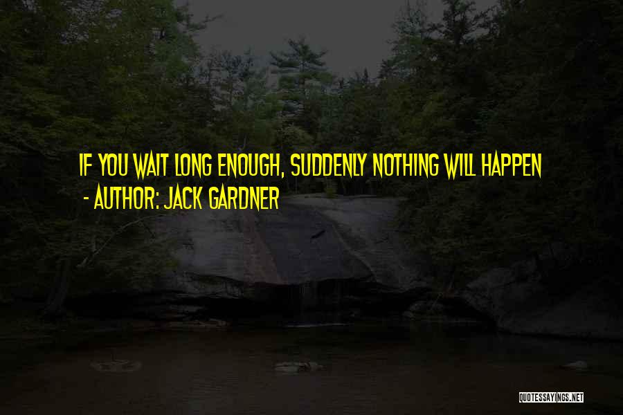 Jack Gardner Quotes: If You Wait Long Enough, Suddenly Nothing Will Happen