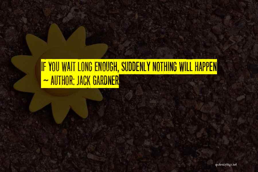 Jack Gardner Quotes: If You Wait Long Enough, Suddenly Nothing Will Happen