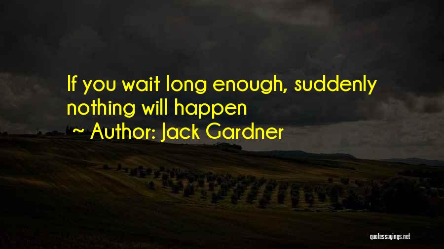 Jack Gardner Quotes: If You Wait Long Enough, Suddenly Nothing Will Happen