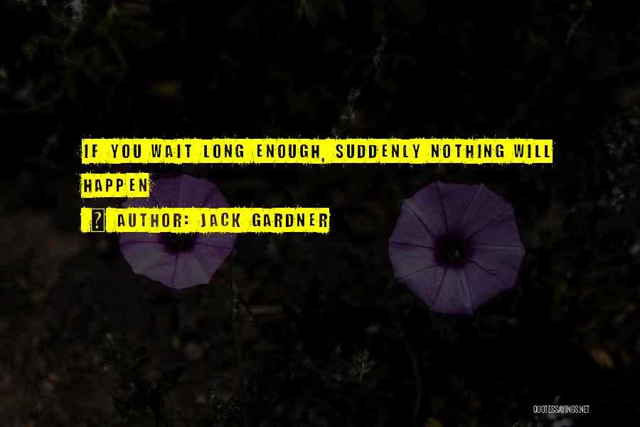 Jack Gardner Quotes: If You Wait Long Enough, Suddenly Nothing Will Happen