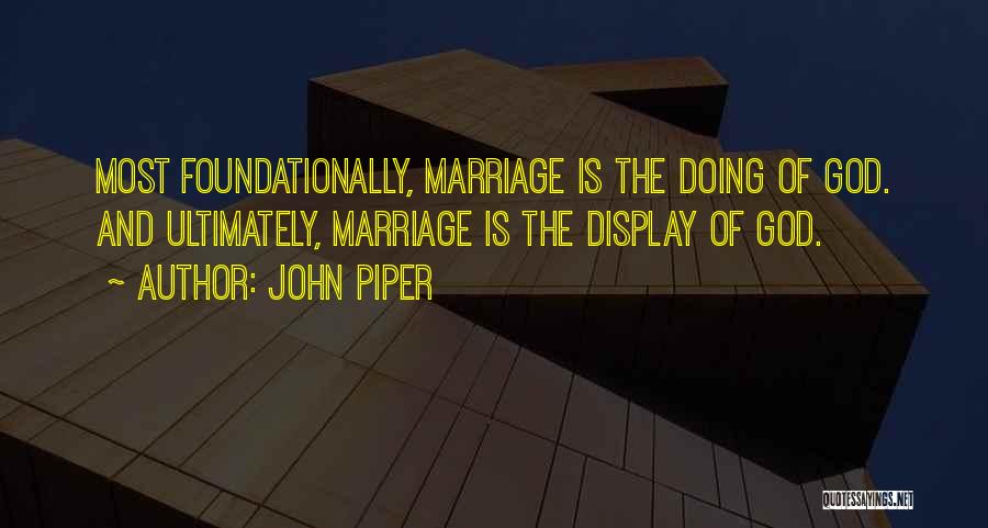 John Piper Quotes: Most Foundationally, Marriage Is The Doing Of God. And Ultimately, Marriage Is The Display Of God.