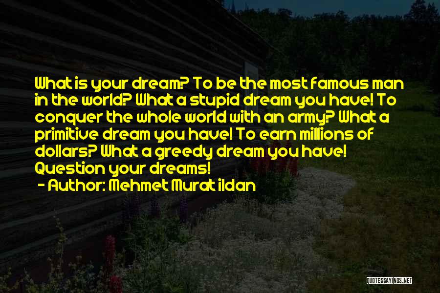 Mehmet Murat Ildan Quotes: What Is Your Dream? To Be The Most Famous Man In The World? What A Stupid Dream You Have! To