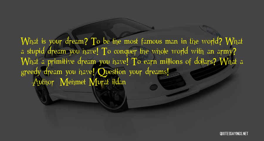 Mehmet Murat Ildan Quotes: What Is Your Dream? To Be The Most Famous Man In The World? What A Stupid Dream You Have! To
