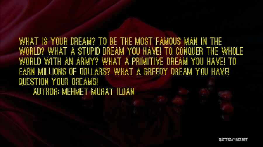 Mehmet Murat Ildan Quotes: What Is Your Dream? To Be The Most Famous Man In The World? What A Stupid Dream You Have! To