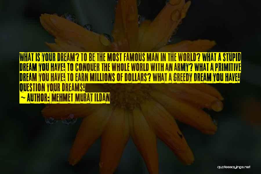 Mehmet Murat Ildan Quotes: What Is Your Dream? To Be The Most Famous Man In The World? What A Stupid Dream You Have! To