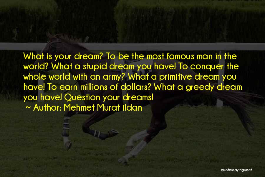 Mehmet Murat Ildan Quotes: What Is Your Dream? To Be The Most Famous Man In The World? What A Stupid Dream You Have! To