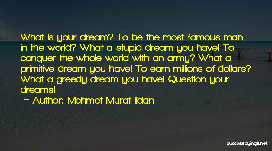 Mehmet Murat Ildan Quotes: What Is Your Dream? To Be The Most Famous Man In The World? What A Stupid Dream You Have! To