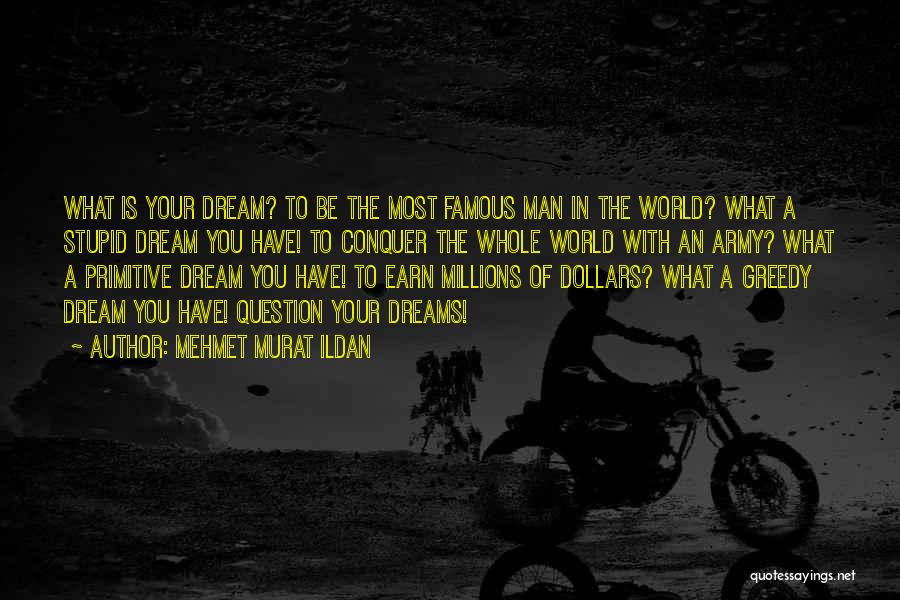 Mehmet Murat Ildan Quotes: What Is Your Dream? To Be The Most Famous Man In The World? What A Stupid Dream You Have! To
