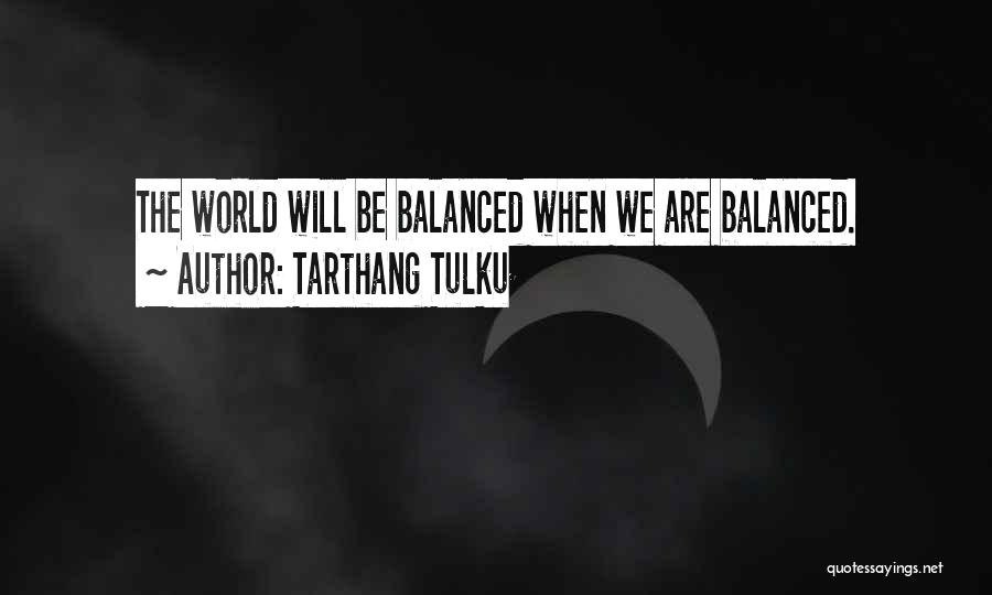 Tarthang Tulku Quotes: The World Will Be Balanced When We Are Balanced.