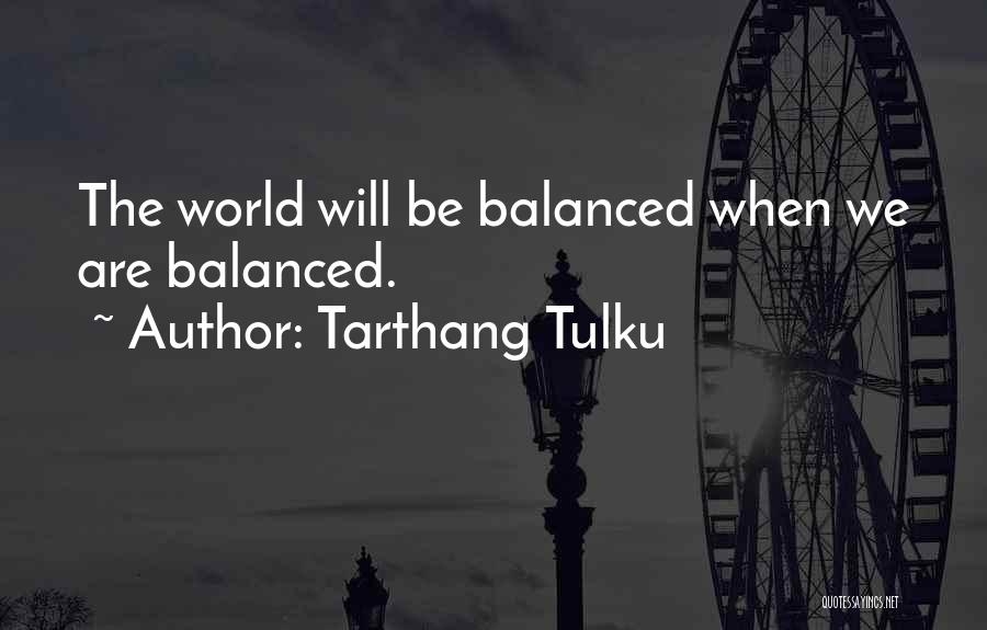 Tarthang Tulku Quotes: The World Will Be Balanced When We Are Balanced.