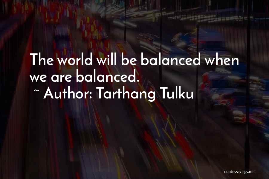 Tarthang Tulku Quotes: The World Will Be Balanced When We Are Balanced.