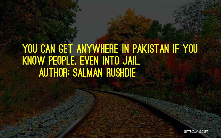 Salman Rushdie Quotes: You Can Get Anywhere In Pakistan If You Know People, Even Into Jail.