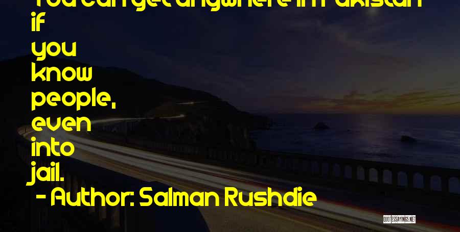 Salman Rushdie Quotes: You Can Get Anywhere In Pakistan If You Know People, Even Into Jail.