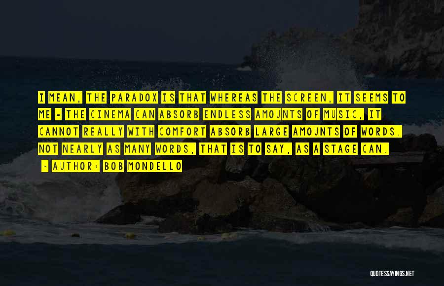 Bob Mondello Quotes: I Mean, The Paradox Is That Whereas The Screen, It Seems To Me - The Cinema Can Absorb Endless Amounts